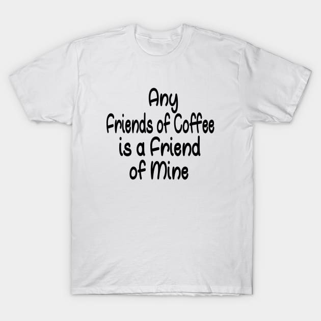 Any Friends of Coffee is a Friend of Mine T-Shirt by good day store